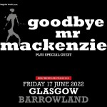GOODBYE MR MACKENZIE, GLASGOW, BARROWLAND BALLROOM, FRIDAY 11TH DECEMBER 2026 GOODBYE MR MACKENZIE, GLASGOW, BARROWLAND BALLROOM, FRIDAY 11TH DECEMBER 2026